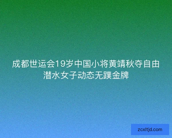 成都世运会19岁中国小将黄靖秋夺自由潜水女子动态无蹼金牌