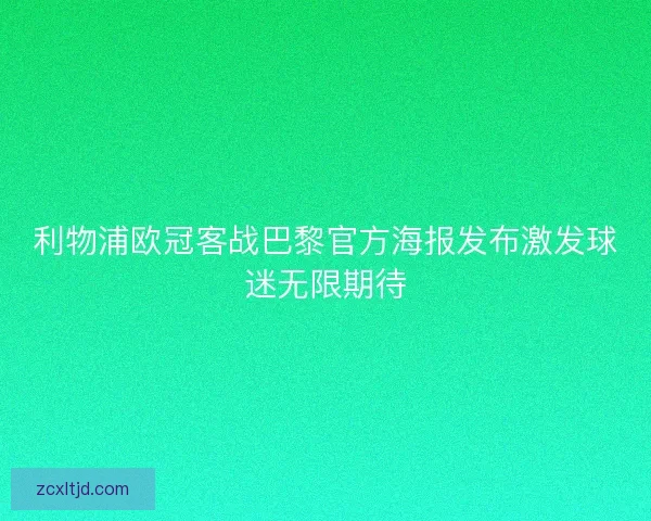利物浦欧冠客战巴黎官方海报发布激发球迷无限期待