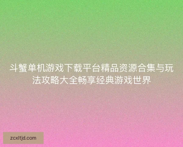 斗蟹单机游戏下载平台精品资源合集与玩法攻略大全畅享经典游戏世界
