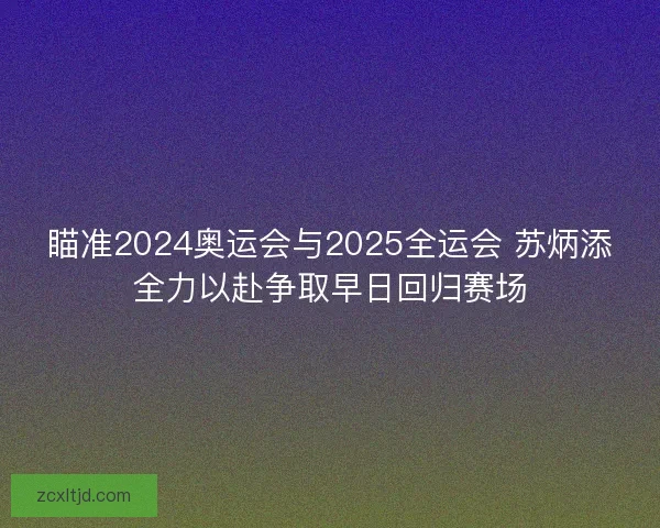 瞄准2024奥运会与2025全运会 苏炳添全力以赴争取早日回归赛场