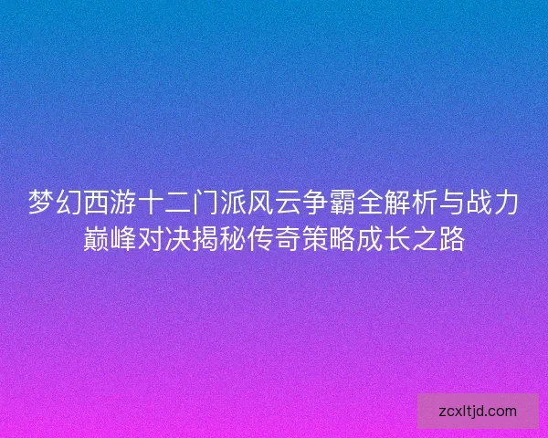 梦幻西游十二门派风云争霸全解析与战力巅峰对决揭秘传奇策略成长之路